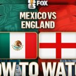 How to Stream Mexico vs. England: Broadcast, Live Coverage, Schedule